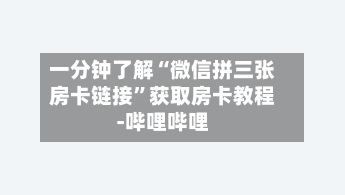 一分钟了解“微信拼三张房卡链接	”获取房卡教程-哔哩哔哩-第3张图片