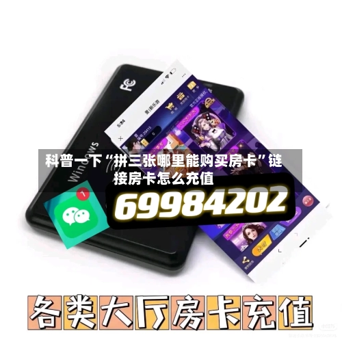 科普一下“拼三张哪里能购买房卡”链接房卡怎么充值-第2张图片
