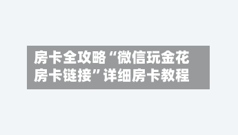 房卡全攻略“微信玩金花房卡链接”详细房卡教程
