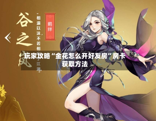 玩家攻略“金花怎么开好友房	”房卡获取方法-第3张图片