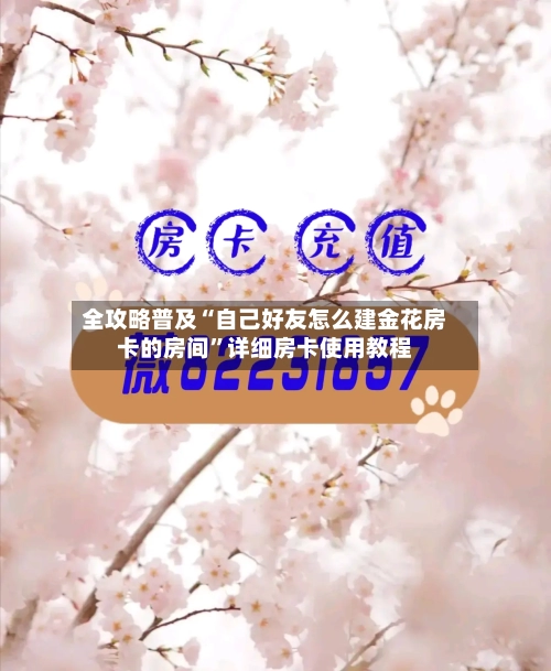 全攻略普及“自己好友怎么建金花房卡的房间”详细房卡使用教程-第3张图片