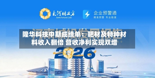 隆华科技中期成绩单:靶材及特种材料收入翻倍 营收净利实现双增-第2张图片