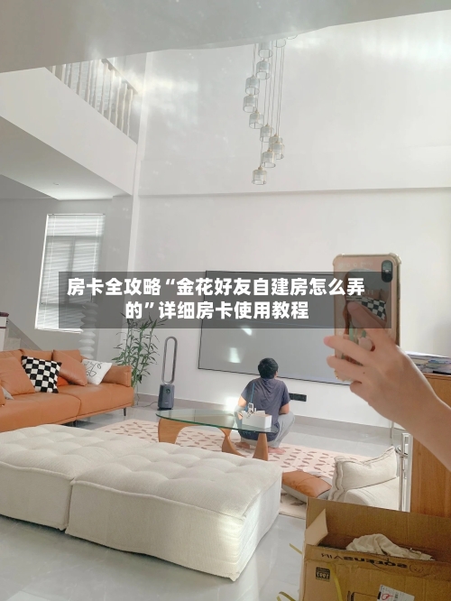 房卡全攻略“金花好友自建房怎么弄的”详细房卡使用教程