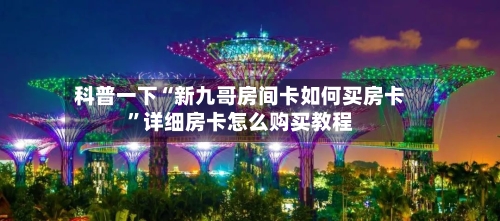 科普一下“新九哥房间卡如何买房卡”详细房卡怎么购买教程