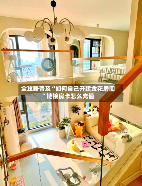 全攻略普及“如何自己开建金花房间”链接房卡怎么充值-第2张图片