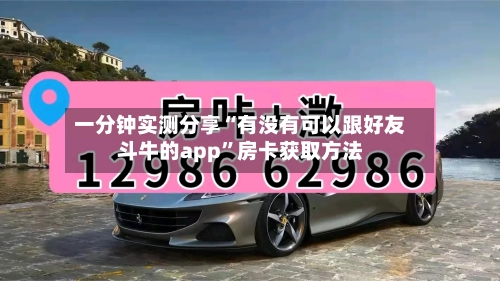 一分钟实测分享“有没有可以跟好友斗牛的app”房卡获取方法-第2张图片