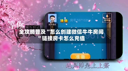全攻略普及“怎么创建微信牛牛房间	”链接房卡怎么充值-第2张图片