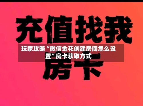 玩家攻略“微信金花创建房间怎么设置”房卡获取方式-第3张图片