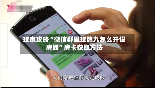 玩家攻略“微信群里玩牌九怎么开设房间”房卡获取方法-第3张图片