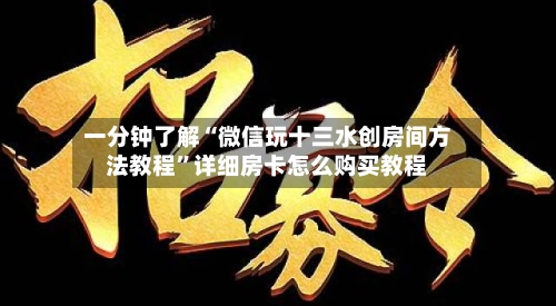 一分钟了解“微信玩十三水创房间方法教程”详细房卡怎么购买教程-第3张图片