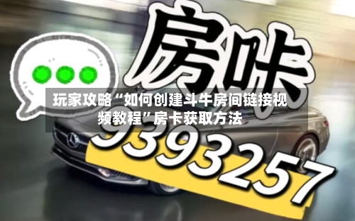玩家攻略“如何创建斗牛房间链接视频教程”房卡获取方法