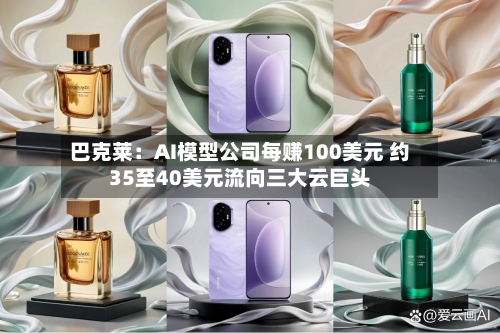 巴克莱：AI模型公司每赚100美元 约35至40美元流向三大云巨头-第2张图片