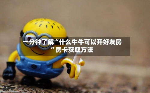 一分钟了解“什么牛牛可以开好友房”房卡获取方法
