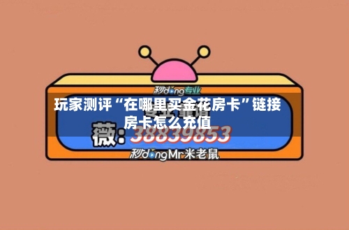 玩家测评“在哪里买金花房卡”链接房卡怎么充值