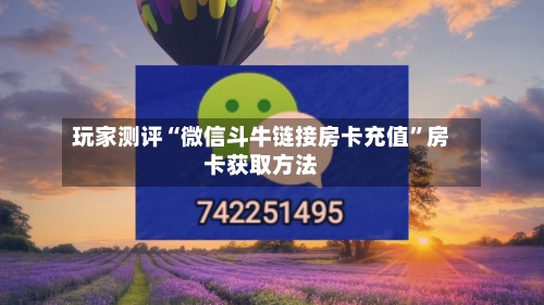 玩家测评“微信斗牛链接房卡充值”房卡获取方法