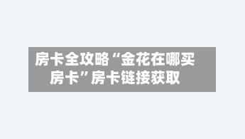 房卡全攻略“金花在哪买房卡”房卡链接获取-第3张图片