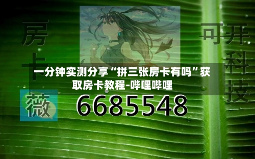 一分钟实测分享“拼三张房卡有吗”获取房卡教程-哔哩哔哩-第2张图片