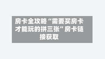 房卡全攻略“需要买房卡才能玩的拼三张”房卡链接获取