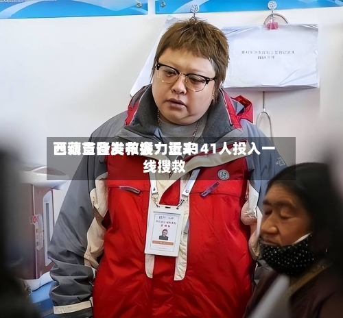 西藏吉隆发布会：近来已动员各类救援力量2141人投入一线搜救-第3张图片
