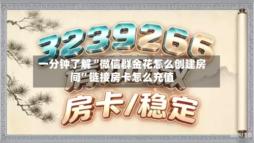一分钟了解“微信群金花怎么创建房间”链接房卡怎么充值