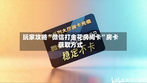 玩家攻略“微信打金花房间卡”房卡获取方式