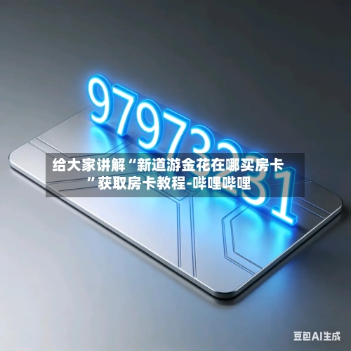 给大家讲解“新道游金花在哪买房卡	”获取房卡教程-哔哩哔哩-第3张图片