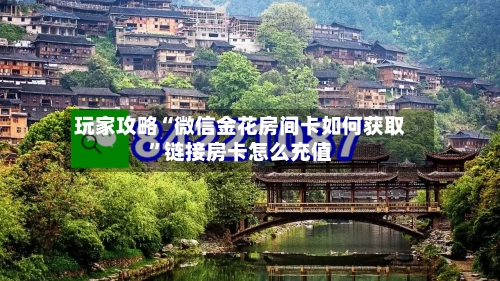 玩家攻略“微信金花房间卡如何获取”链接房卡怎么充值-第2张图片