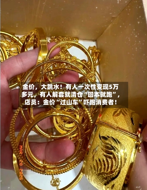 金价，大跳水！有人一次性变现5万多元，有人解套就清仓“回本就跑”	，店员：金价“过山车	”吓跑消费者！-第3张图片