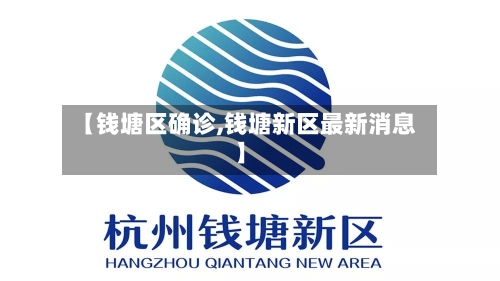 【钱塘区确诊,钱塘新区最新消息】