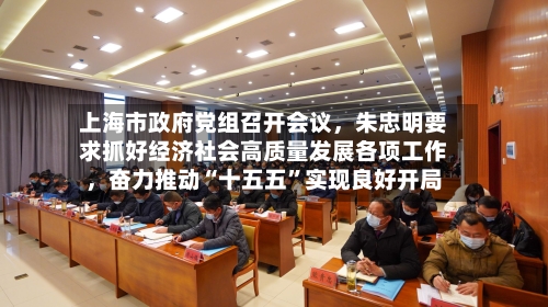 上海市政府党组召开会议	，朱忠明要求抓好经济社会高质量发展各项工作，奋力推动“十五五”实现良好开局-第2张图片
