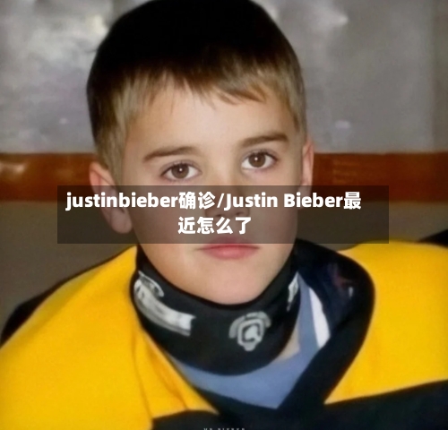 justinbieber确诊/Justin Bieber最近怎么了-第2张图片
