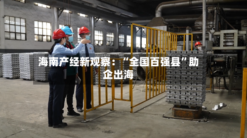 海南产经新观察：“全国百强县	”助企出海-第2张图片