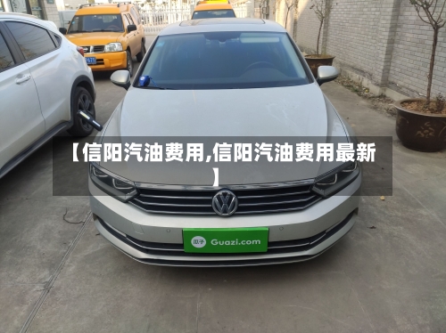 【信阳汽油费用,信阳汽油费用最新】