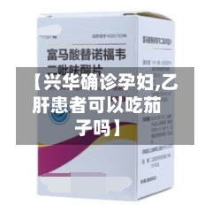 【兴华确诊孕妇,乙肝患者可以吃茄子吗】
