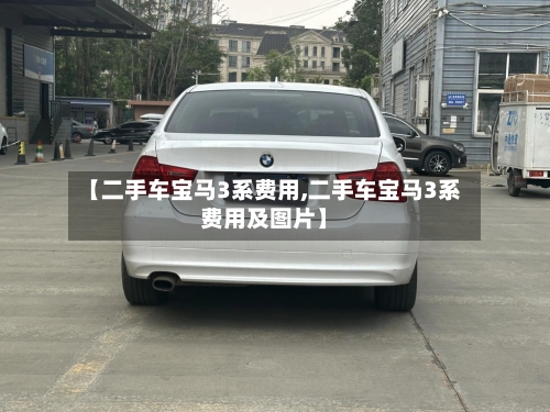 【二手车宝马3系费用,二手车宝马3系费用及图片】
