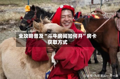 全攻略普及“斗牛房间如何开”房卡获取方式