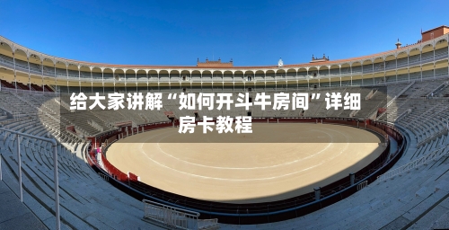 给大家讲解“如何开斗牛房间”详细房卡教程-第3张图片