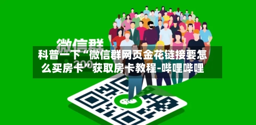科普一下“微信群网页金花链接要怎么买房卡	”获取房卡教程-哔哩哔哩-第2张图片