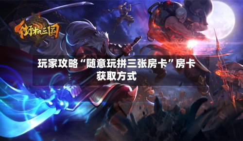 玩家攻略“随意玩拼三张房卡”房卡获取方式-第3张图片