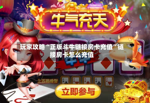 玩家攻略“正版斗牛链接房卡充值	”链接房卡怎么充值-第3张图片