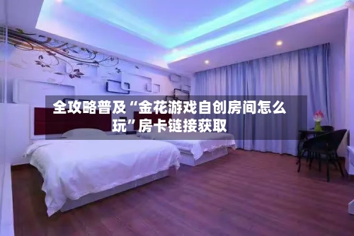 全攻略普及“金花游戏自创房间怎么玩”房卡链接获取-第2张图片