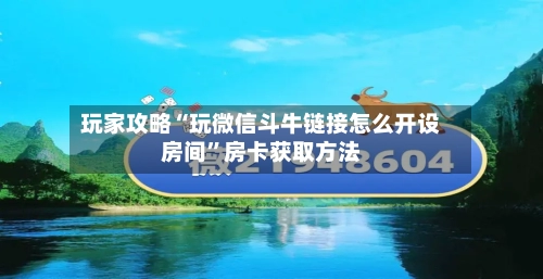 玩家攻略“玩微信斗牛链接怎么开设房间”房卡获取方法-第2张图片