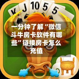 一分钟了解“微信斗牛房卡软件有哪些”链接房卡怎么充值-第2张图片