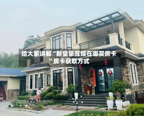 给大家讲解“新皇豪互娱在哪买房卡”房卡获取方式-第3张图片