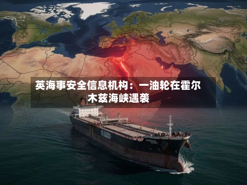 英海事安全信息机构：一油轮在霍尔木兹海峡遇袭-第2张图片