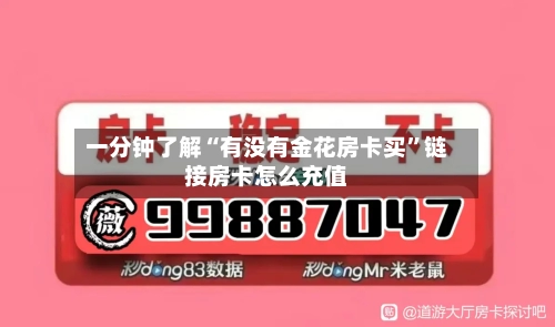 一分钟了解“有没有金花房卡买	”链接房卡怎么充值-第3张图片