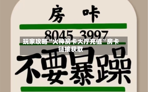 玩家攻略“火神房卡大厅充值”房卡链接获取-第2张图片