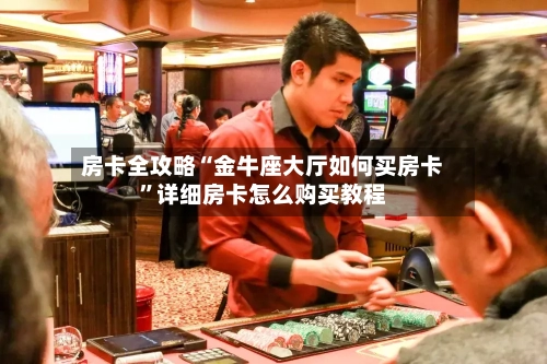 房卡全攻略“金牛座大厅如何买房卡”详细房卡怎么购买教程