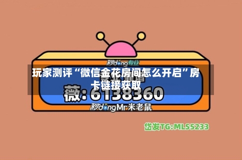 玩家测评“微信金花房间怎么开启”房卡链接获取