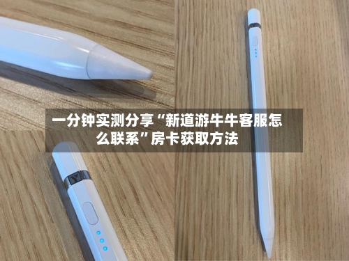 一分钟实测分享“新道游牛牛客服怎么联系”房卡获取方法-第2张图片